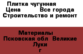 Плитка чугунная 50*50 › Цена ­ 600 - Все города Строительство и ремонт » Материалы   . Псковская обл.,Великие Луки г.